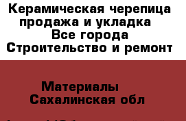 Керамическая черепица продажа и укладка - Все города Строительство и ремонт » Материалы   . Сахалинская обл.